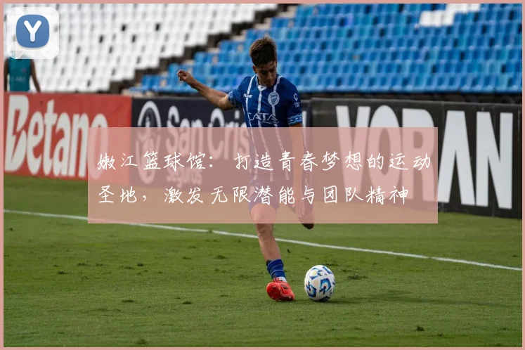 嫩江篮球馆：打造青春梦想的运动圣地，激发无限潜能与团队精神