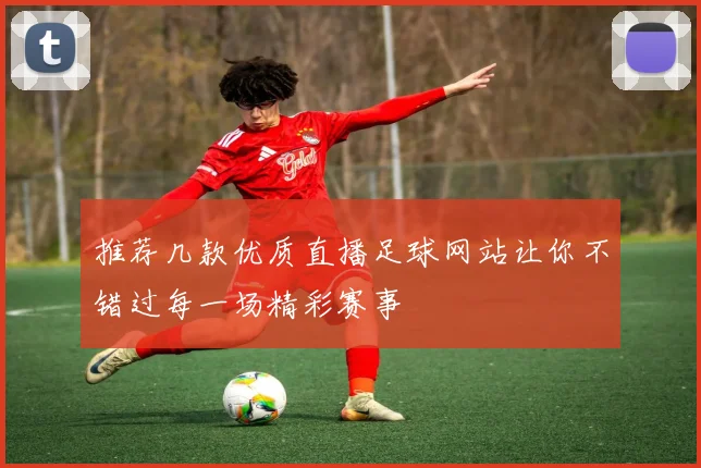 推荐几款优质直播足球网站让你不错过每一场精彩赛事