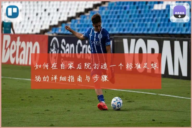 如何在自家后院打造一个标准足球场的详细指南与步骤