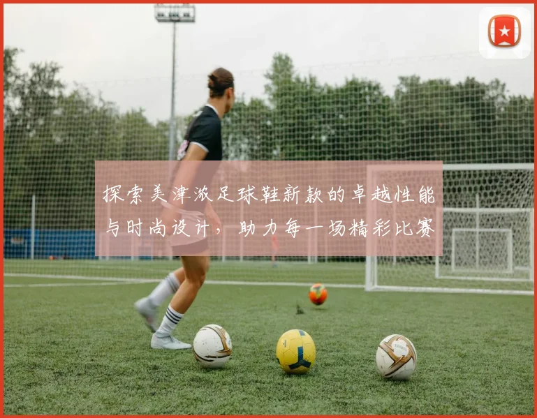 探索美津浓足球鞋新款的卓越性能与时尚设计，助力每一场精彩比赛